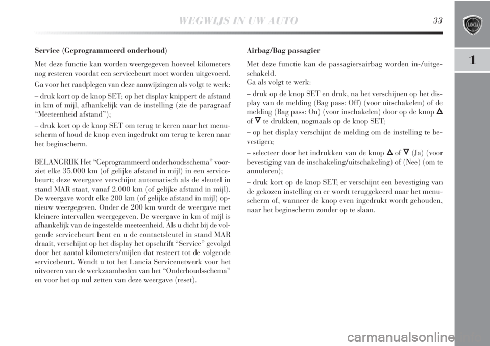 Lancia Delta 2011  Instructieboek (in Dutch) WEGWIJS IN UW AUTO33
1
Service (Geprogrammeerd onderhoud)
Met deze functie kan worden weergegeven hoeveel kilometers
nog resteren voordat een servicebeurt moet worden uitgevoerd.
Ga voor het raadplege