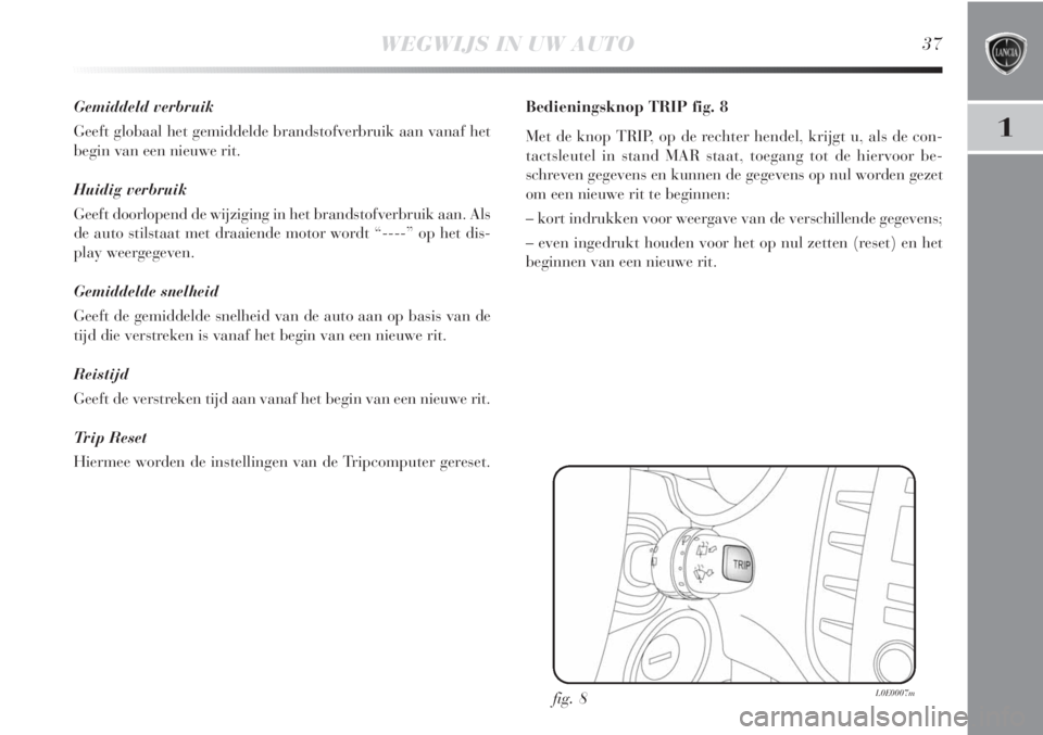 Lancia Delta 2011  Instructieboek (in Dutch) WEGWIJS IN UW AUTO37
1
Gemiddeld verbruik
Geeft globaal het gemiddelde brandstofverbruik aan vanaf het
begin van een nieuwe rit.
Huidig verbruik
Geeft doorlopend de wijziging in het brandstofverbruik 