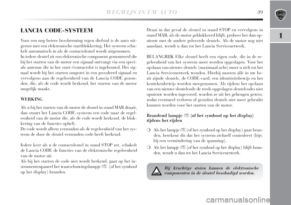 Lancia Delta 2011  Instructieboek (in Dutch) WEGWIJS IN UW AUTO39
1
LANCIA CODE-SYSTEEM
Voor een nog betere bescherming tegen diefstal is de auto uit-
gerust met een elektronische startblokkering. Het systeem scha-
kelt automatisch in als de con