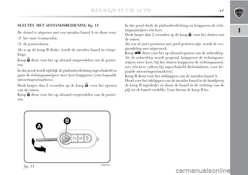 Lancia Delta 2011  Instructieboek (in Dutch) WEGWIJS IN UW AUTO41
1
fig. 11L0E0104m
SLEUTEL MET AFSTANDSBEDIENING fig. 11
De sleutel is uitgerust met een metalen baard A en dient voor:
❍het start-/contactslot; 
❍de portiersloten.
Als u op de
