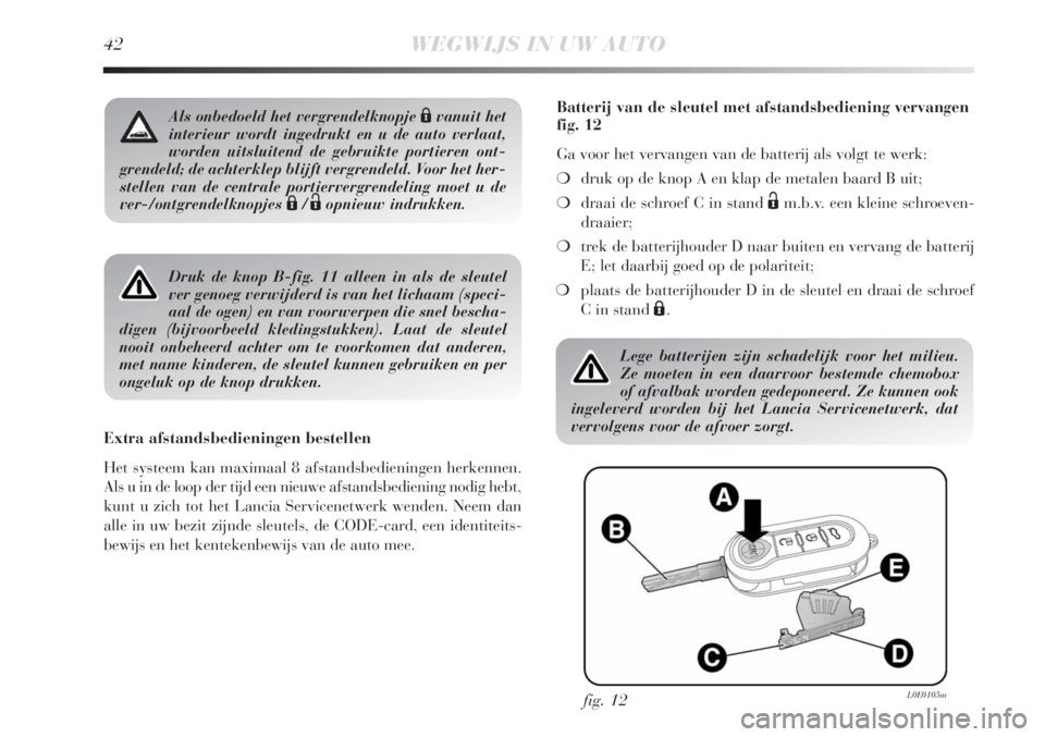 Lancia Delta 2011  Instructieboek (in Dutch) 42WEGWIJS IN UW AUTO
Druk de knop B-fig. 11 alleen in als de sleutel
ver genoeg verwijderd is van het lichaam (speci-
aal de ogen) en van voorwerpen die snel bescha-
digen (bijvoorbeeld kledingstukken