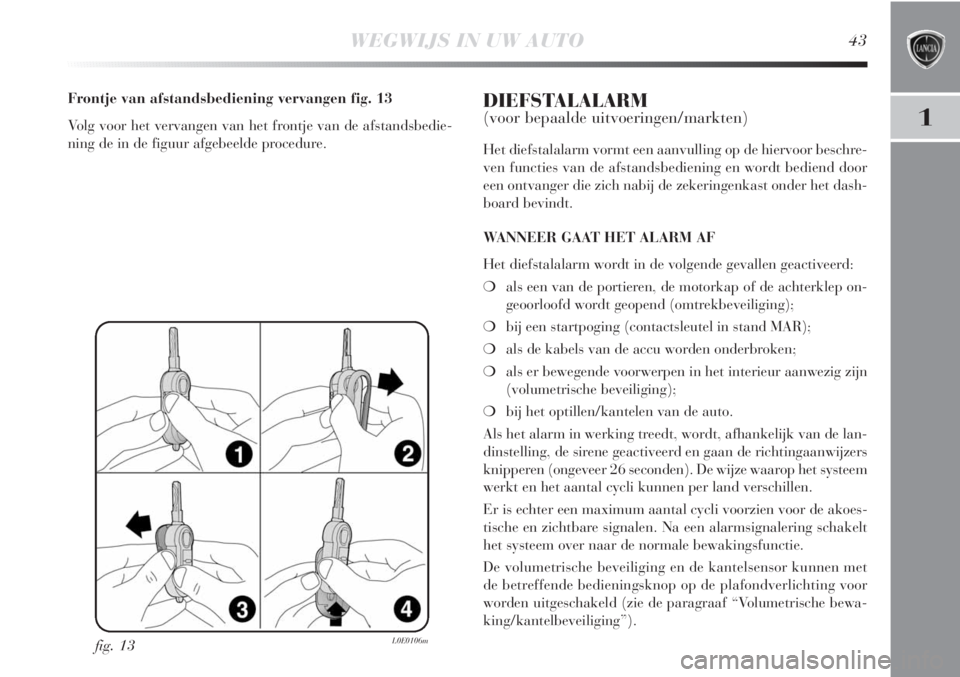 Lancia Delta 2011  Instructieboek (in Dutch) WEGWIJS IN UW AUTO43
1
fig. 13L0E0106m
Frontje van afstandsbediening vervangen fig. 13
Volg voor het vervangen van het frontje van de afstandsbedie-
ning de in de figuur afgebeelde procedure.DIEFSTALA