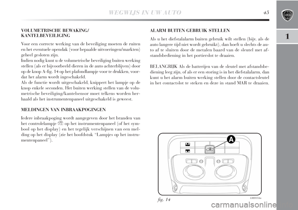 Lancia Delta 2011  Instructieboek (in Dutch) WEGWIJS IN UW AUTO45
1
VOLUMETRISCHE BEWAKING/
KANTELBEVEILIGING
Voor een correcte werking van de beveiliging moeten de ruiten
en het eventuele opendak (voor bepaalde uitvoeringen/markten)
geheel gesl