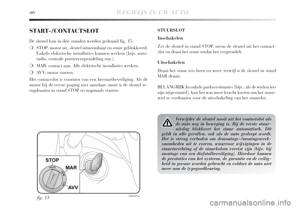 Lancia Delta 2011  Instructieboek (in Dutch) 46WEGWIJS IN UW AUTO
START-/CONTACTSLOT
De sleutel kan in drie standen worden gedraaid fig. 15:
❍STOP: motor uit, sleutel uitneembaar en stuur geblokkeerd.
Enkele elektrische installaties kunnen wer
