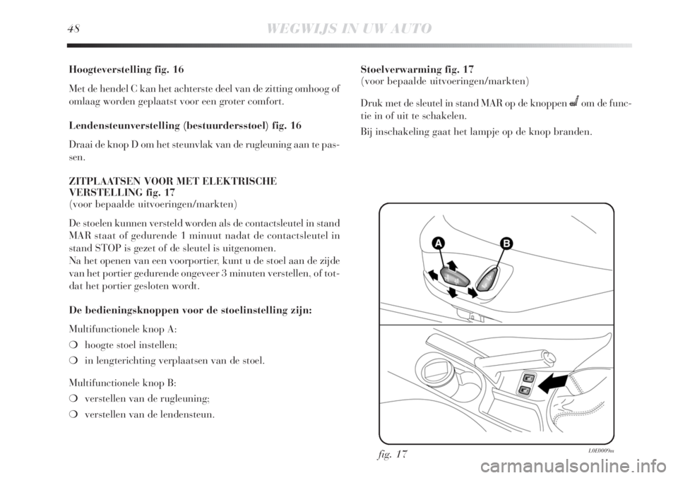 Lancia Delta 2011  Instructieboek (in Dutch) 48WEGWIJS IN UW AUTO
Hoogteverstelling fig. 16
Met de hendel C kan het achterste deel van de zitting omhoog of
omlaag worden geplaatst voor een groter comfort.
Lendensteunverstelling (bestuurdersstoel