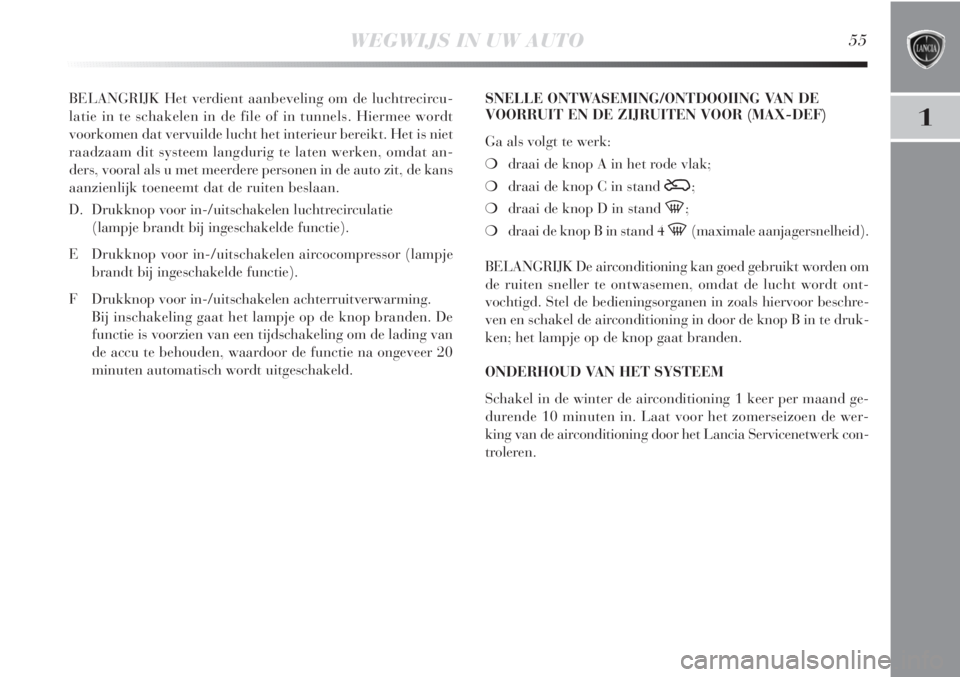 Lancia Delta 2011  Instructieboek (in Dutch) WEGWIJS IN UW AUTO55
1
BELANGRIJK Het verdient aanbeveling om de luchtrecircu-
latie in te schakelen in de file of in tunnels. Hiermee wordt
voorkomen dat vervuilde lucht het interieur bereikt. Het is