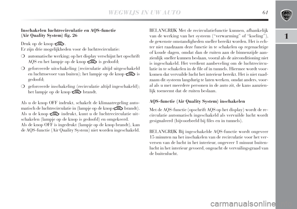 Lancia Delta 2011  Instructieboek (in Dutch) WEGWIJS IN UW AUTO61
1
Inschakelen luchtrecirculatie en AQS-functie 
(Air Quality System) fig. 26
Druk op de knop 
T.
Er zijn drie mogelijkheden voor de luchtrecirculatie:
❍automatische werking; op 