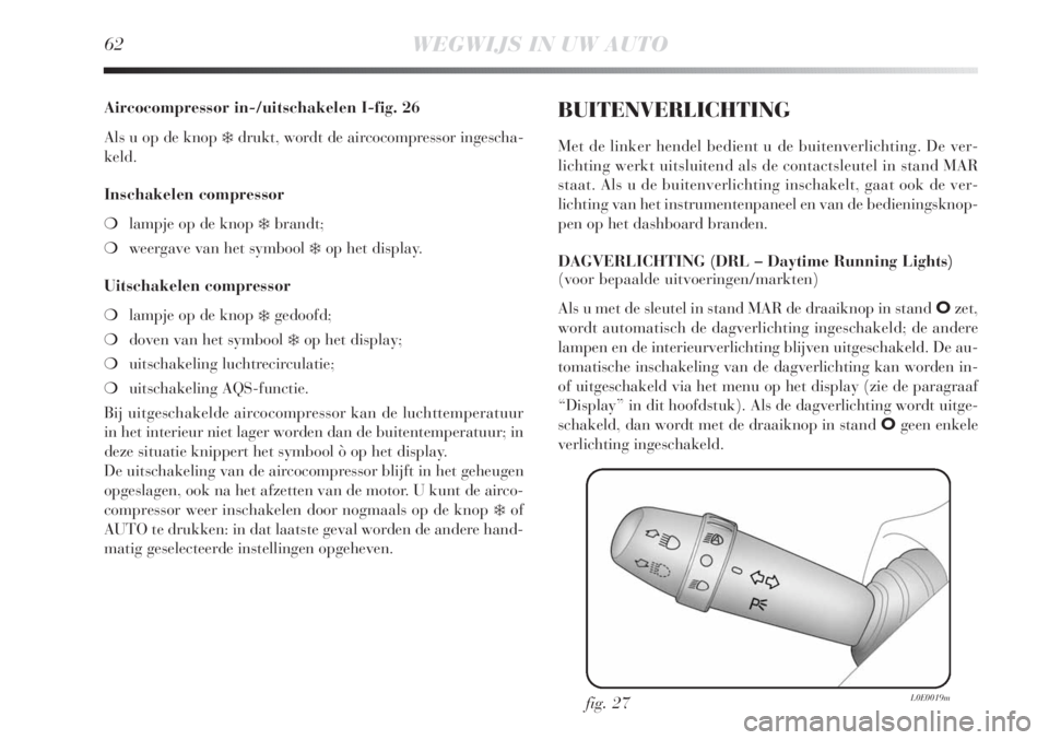 Lancia Delta 2011  Instructieboek (in Dutch) 62WEGWIJS IN UW AUTO
Aircocompressor in-/uitschakelen I-fig. 26
Als u op de knop 
❄drukt, wordt de aircocompressor ingescha-
keld.
Inschakelen compressor
❍lampje op de knop 
❄brandt;
❍weergave