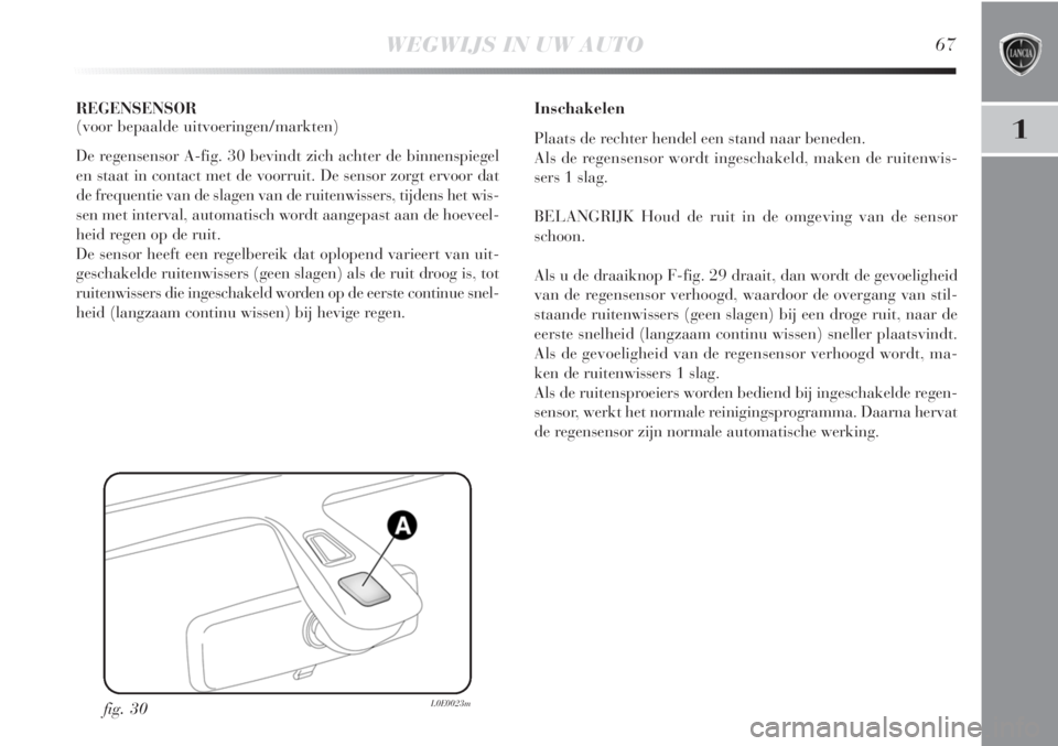 Lancia Delta 2011  Instructieboek (in Dutch) WEGWIJS IN UW AUTO67
1
REGENSENSOR
(voor bepaalde uitvoeringen/markten)
De regensensor A-fig. 30 bevindt zich achter de binnenspiegel
en staat in contact met de voorruit. De sensor zorgt ervoor dat
de