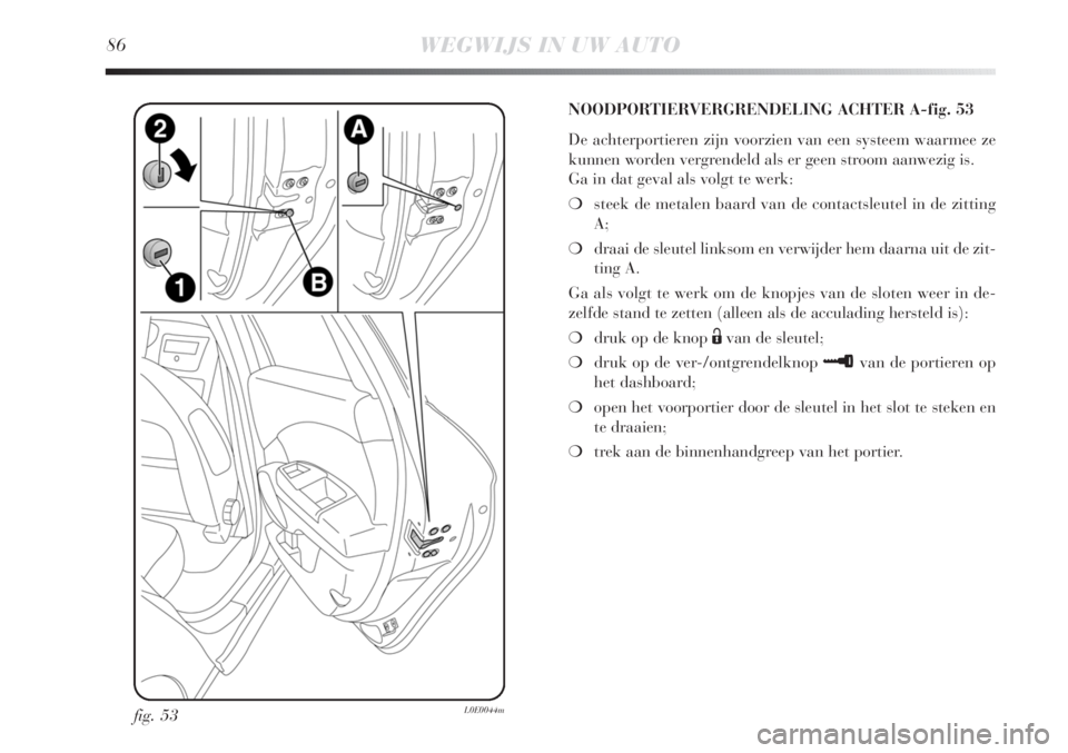 Lancia Delta 2011  Instructieboek (in Dutch) 86WEGWIJS IN UW AUTO
fig. 53L0E0044m
NOODPORTIERVERGRENDELING ACHTER A-fig. 53
De achterportieren zijn voorzien van een systeem waarmee ze
kunnen worden vergrendeld als er geen stroom aanwezig is.
Ga 