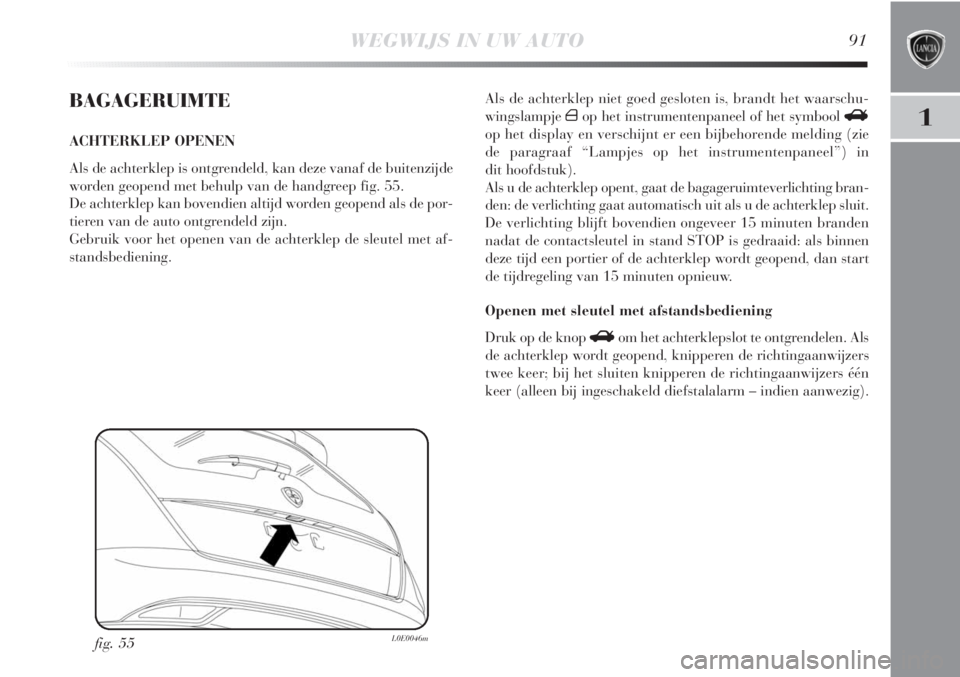 Lancia Delta 2011  Instructieboek (in Dutch) WEGWIJS IN UW AUTO91
1
BAGAGERUIMTE
ACHTERKLEP OPENEN
Als de achterklep is ontgrendeld, kan deze vanaf de buitenzijde
worden geopend met behulp van de handgreep fig. 55.
De achterklep kan bovendien al