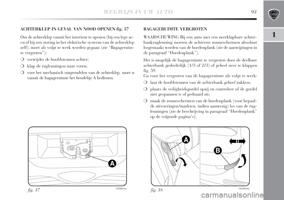 Lancia Delta 2011  Instructieboek (in Dutch) WEGWIJS IN UW AUTO93
1
fig. 57L0E0048m
ACHTERKLEP IN GEVAL VAN NOOD OPENEN fig. 57
Om de achterklep vanuit het interieur te openen (bij een lege ac-
cu of bij een storing in het elektrische systeem va