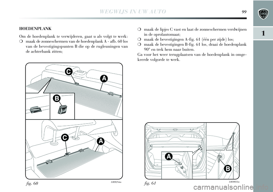Lancia Delta 2013 Instructieboek (in Dutch) WEGWIJS IN UW AUTO99
1
fig. 61L0E0051m
❍maak de lipjes C vast en laat de zonneschermen verdwijnen
in de oprolautomaat;
❍maak de bevestigingen A-fig. 61 (één per zijde) los;
❍maak de bevestigin Lancia Delta 2013 Instructieboek (in Dutch) WEGWIJS IN UW AUTO99
1
fig. 61L0E0051m
❍maak de lipjes C vast en laat de zonneschermen verdwijnen
in de oprolautomaat;
❍maak de bevestigingen A-fig. 61 (één per zijde) los;
❍maak de bevestigin