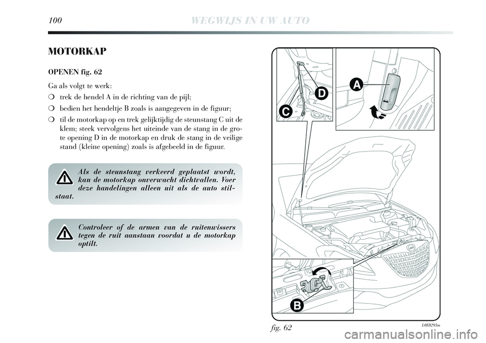 Lancia Delta 2013 Instructieboek (in Dutch) fig. 62L0E0295m
MOTORKAP
OPENEN fig. 62
Ga als volgt te werk:
❍trek de hendel A in de richting van de pijl;
❍bedien het hendeltje B zoals is aangegeven in de figuur;
❍til de motorkap op en trek Lancia Delta 2013 Instructieboek (in Dutch) fig. 62L0E0295m
MOTORKAP
OPENEN fig. 62
Ga als volgt te werk:
❍trek de hendel A in de richting van de pijl;
❍bedien het hendeltje B zoals is aangegeven in de figuur;
❍til de motorkap op en trek