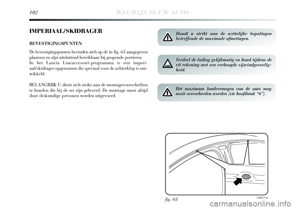 Lancia Delta 2013 Instructieboek (in Dutch) 102WEGWIJS IN UW AUTO
IMPERIAAL/SKIDRAGER
BEVESTIGINGSPUNTEN
De bevestigingspunten bevinden zich op de in fig. 63 aangegeven
plaatsen en zijn uitsluitend bereikbaar bij geopende portieren.
In het Lanc Lancia Delta 2013 Instructieboek (in Dutch) 102WEGWIJS IN UW AUTO
IMPERIAAL/SKIDRAGER
BEVESTIGINGSPUNTEN
De bevestigingspunten bevinden zich op de in fig. 63 aangegeven
plaatsen en zijn uitsluitend bereikbaar bij geopende portieren.
In het Lanc
