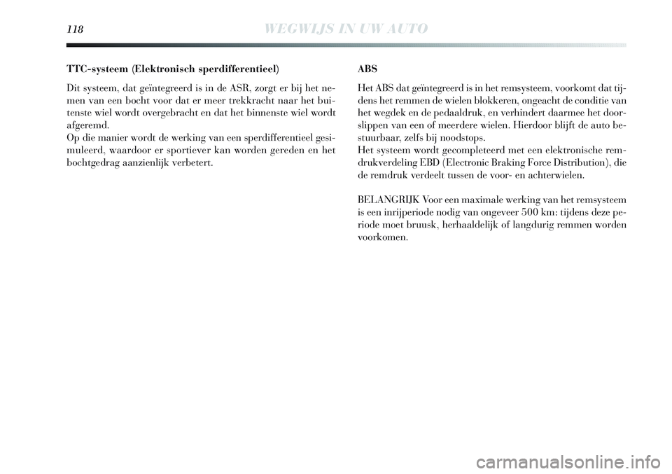 Lancia Delta 2013 Instructieboek (in Dutch) 118WEGWIJS IN UW AUTO
TTC-systeem (Elektronisch sperdifferentieel)
Dit systeem, dat geïntegreerd is in de ASR, zorgt er bij het ne-
men van een bocht voor dat er meer trekkracht naar het bui-
tenste Lancia Delta 2013 Instructieboek (in Dutch) 118WEGWIJS IN UW AUTO
TTC-systeem (Elektronisch sperdifferentieel)
Dit systeem, dat geïntegreerd is in de ASR, zorgt er bij het ne-
men van een bocht voor dat er meer trekkracht naar het bui-
tenste