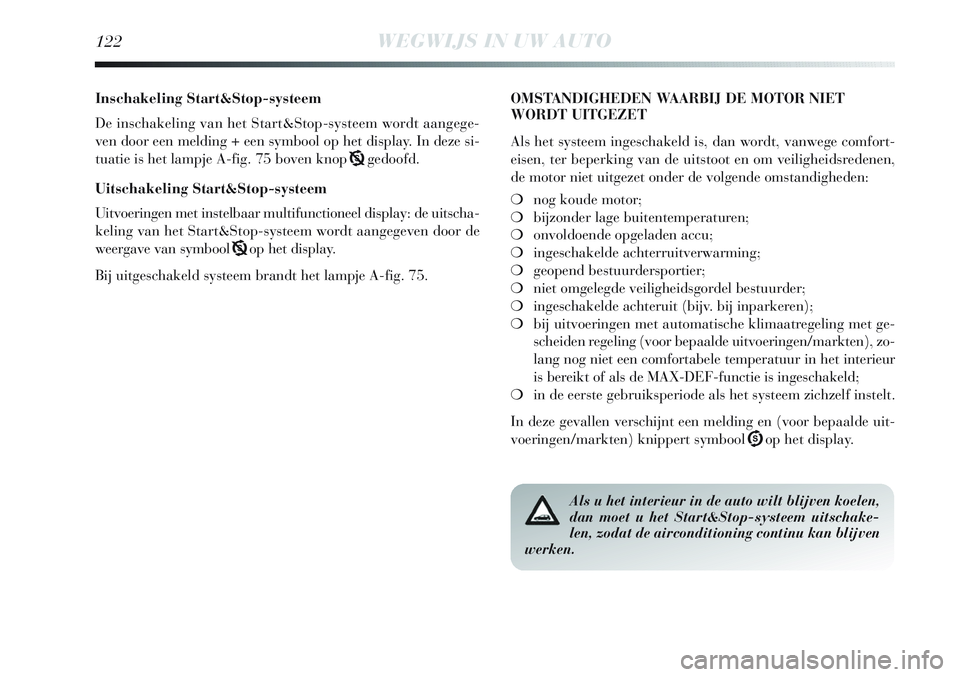Lancia Delta 2013  Instructieboek (in Dutch) 122WEGWIJS IN UW AUTO
Inschakeling Start&Stop-systeem
De inschakeling van het Start&Stop-systeem wordt aangege-
ven door een melding + een symbool op het display. In deze si-
tuatie is het lampje A-fi