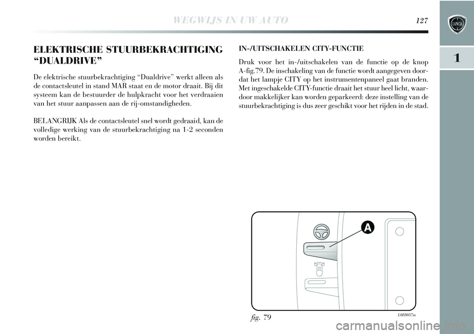 Lancia Delta 2013 Instructieboek (in Dutch) WEGWIJS IN UW AUTO127
1
ELEKTRISCHE STUURBEKRACHTIGING
“DUALDRIVE”
De elektrische stuurbekrachtiging “Dualdrive” werkt alleen als
de contactsleutel in stand MAR staat en de motor draait. Bij d Lancia Delta 2013 Instructieboek (in Dutch) WEGWIJS IN UW AUTO127
1
ELEKTRISCHE STUURBEKRACHTIGING
“DUALDRIVE”
De elektrische stuurbekrachtiging “Dualdrive” werkt alleen als
de contactsleutel in stand MAR staat en de motor draait. Bij d