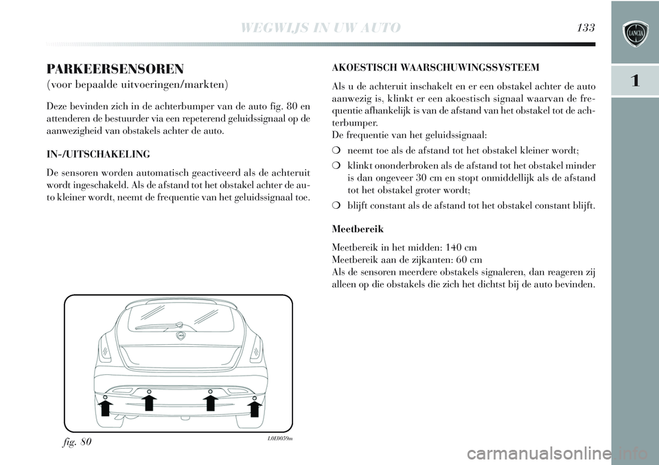 Lancia Delta 2012  Instructieboek (in Dutch) WEGWIJS IN UW AUTO133
1
PARKEERSENSOREN 
(voor bepaalde uitvoeringen/markten)
Deze bevinden zich in de achterbumper van de auto fig. 80 en
attenderen de bestuurder via een repeterend geluidssignaal op