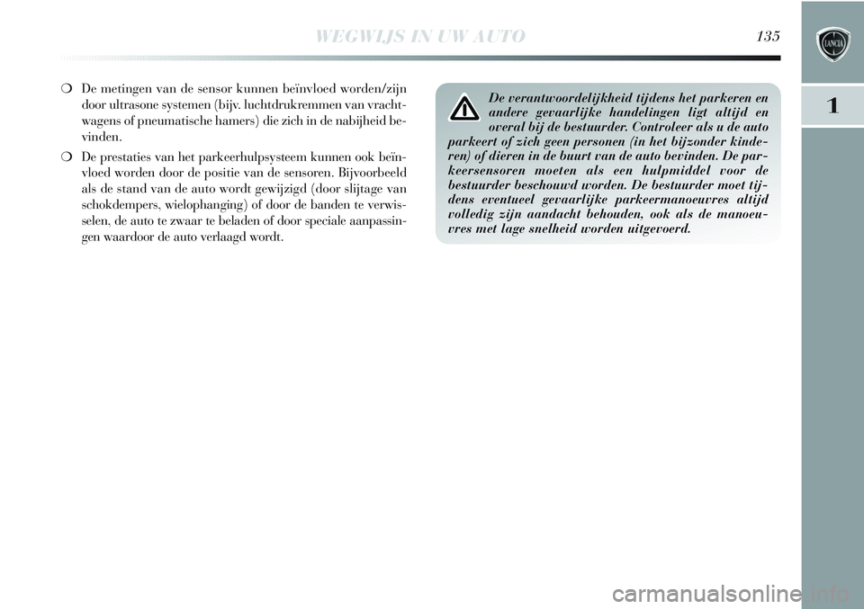 Lancia Delta 2012  Instructieboek (in Dutch) WEGWIJS IN UW AUTO135
1
❍De metingen van de sensor kunnen beïnvloed worden/zijn
door ultrasone systemen (bijv. luchtdrukremmen van vracht-
wagens of pneumatische hamers) die zich in de nabijheid be