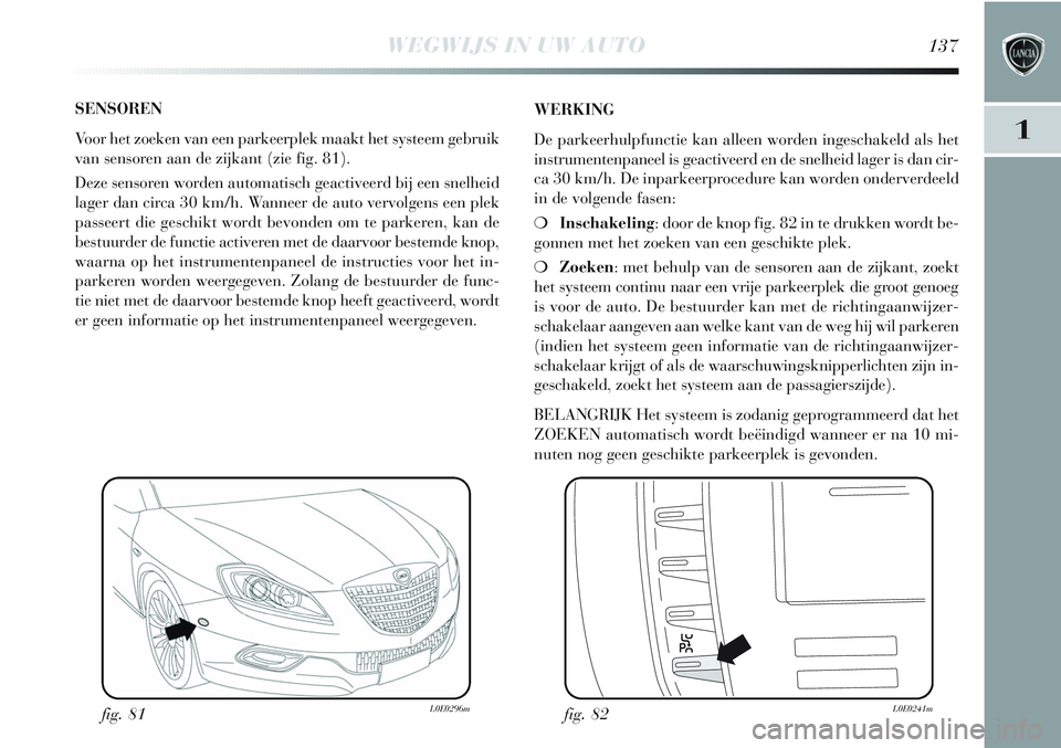 Lancia Delta 2012  Instructieboek (in Dutch) WEGWIJS IN UW AUTO137
1
SENSOREN
Voor het zoeken van een parkeerplek maakt het systeem gebruik
van sensoren aan de zijkant (zie fig. 81). 
Deze sensoren worden automatisch geactiveerd bij een snelheid