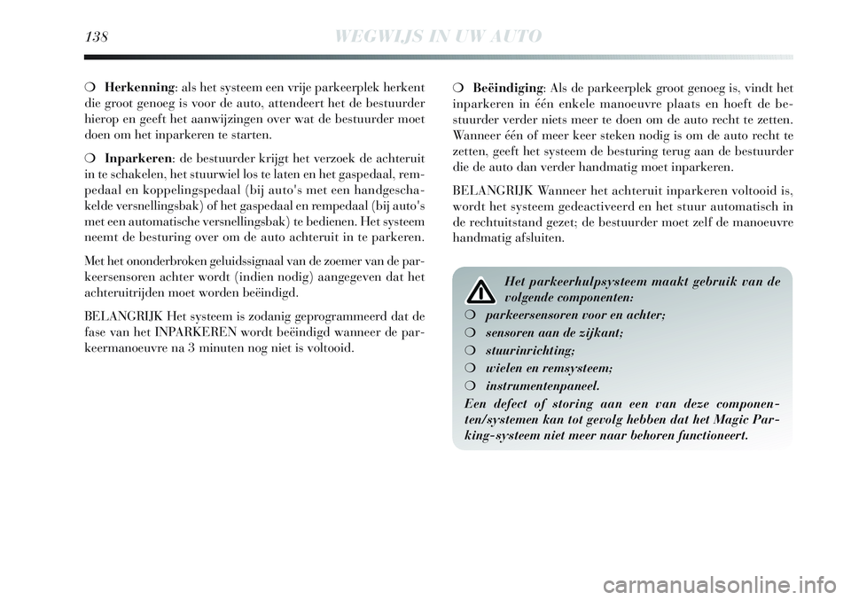 Lancia Delta 2012  Instructieboek (in Dutch) 138WEGWIJS IN UW AUTO
❍Herkenning: als het systeem een vrije parkeerplek herkent
die groot genoeg is voor de auto, attendeert het de bestuurder
hierop en geeft het aanwijzingen over wat de bestuurde