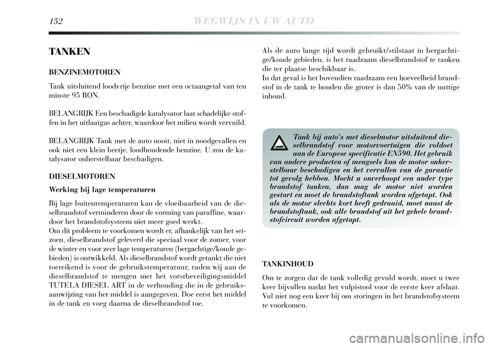 Lancia Delta 2012 Instructieboek (in Dutch) 152WEGWIJS IN UW AUTO
TA N K E N
BENZINEMOTOREN
Tank uitsluitend loodvrije benzine met een octaangetal van ten
minste 95 RON.
BELANGRIJK Een beschadigde katalysator laat schadelijke stof-
fen in het u Lancia Delta 2012 Instructieboek (in Dutch) 152WEGWIJS IN UW AUTO
TA N K E N
BENZINEMOTOREN
Tank uitsluitend loodvrije benzine met een octaangetal van ten
minste 95 RON.
BELANGRIJK Een beschadigde katalysator laat schadelijke stof-
fen in het u
