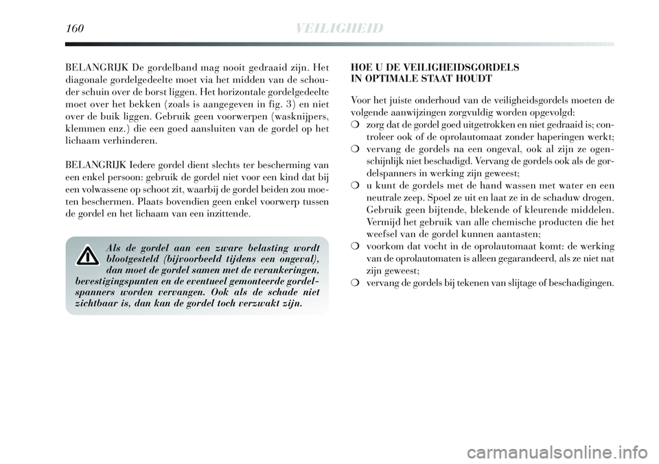 Lancia Delta 2013 Instructieboek (in Dutch) 160VEILIGHEID
BELANGRIJK De gordelband mag nooit gedraaid zijn. Het
diagonale gordelgedeelte moet via het midden van de schou-
der schuin over de borst liggen. Het horizontale gordelgedeelte
moet over Lancia Delta 2013 Instructieboek (in Dutch) 160VEILIGHEID
BELANGRIJK De gordelband mag nooit gedraaid zijn. Het
diagonale gordelgedeelte moet via het midden van de schou-
der schuin over de borst liggen. Het horizontale gordelgedeelte
moet over