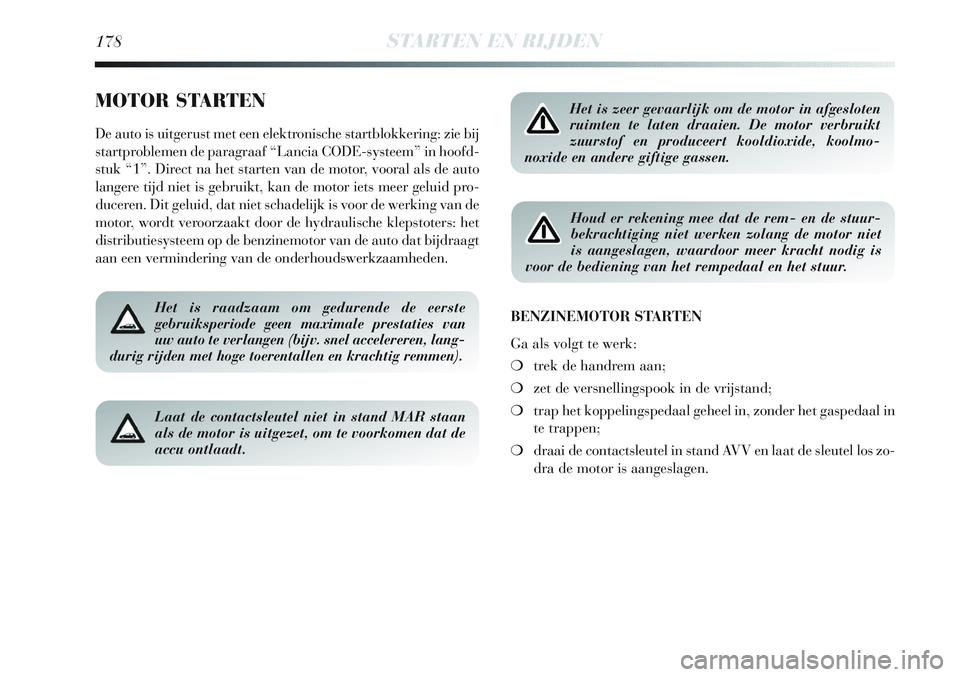 Lancia Delta 2013 Instructieboek (in Dutch) 178STARTEN EN RIJDEN
MOTOR STARTEN
De auto is uitgerust met een elektronische startblokkering: zie bij
startproblemen de paragraaf “Lancia CODE-systeem” in hoofd-
stuk “1”. Direct na het start Lancia Delta 2013 Instructieboek (in Dutch) 178STARTEN EN RIJDEN
MOTOR STARTEN
De auto is uitgerust met een elektronische startblokkering: zie bij
startproblemen de paragraaf “Lancia CODE-systeem” in hoofd-
stuk “1”. Direct na het start