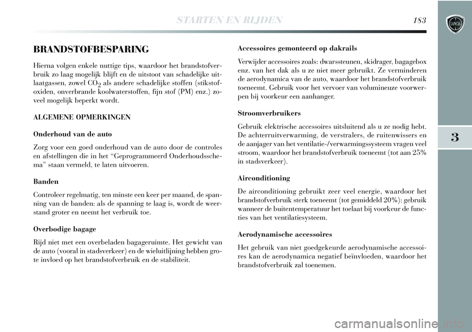 Lancia Delta 2013  Instructieboek (in Dutch) STARTEN EN RIJDEN183
3
BRANDSTOFBESPARING
Hierna volgen enkele nuttige tips, waardoor het brandstofver-
bruik zo laag mogelijk blijft en de uitstoot van schadelijke uit-
laatgassen, zowel CO
2als ande