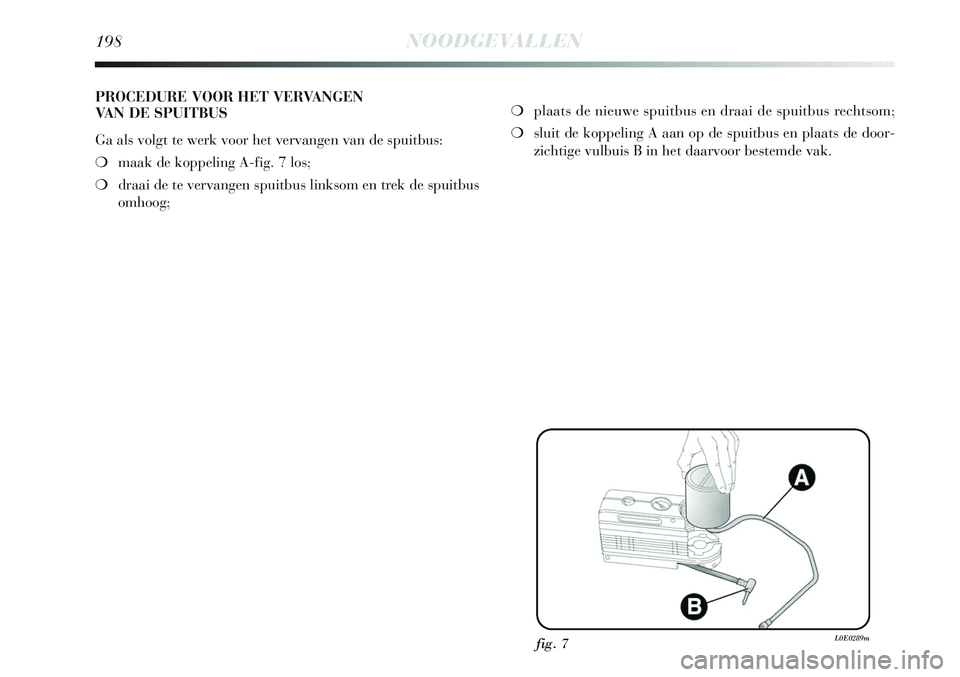 Lancia Delta 2013 Instructieboek (in Dutch) 198NOODGEVALLEN
PROCEDURE VOOR HET VERVANGEN
VAN DE SPUITBUS
Ga als volgt te werk voor het vervangen van de spuitbus:
❍maak de koppeling A-fig. 7 los;
❍draai de te vervangen spuitbus linksom en t Lancia Delta 2013 Instructieboek (in Dutch) 198NOODGEVALLEN
PROCEDURE VOOR HET VERVANGEN
VAN DE SPUITBUS
Ga als volgt te werk voor het vervangen van de spuitbus:
❍maak de koppeling A-fig. 7 los;
❍draai de te vervangen spuitbus linksom en t