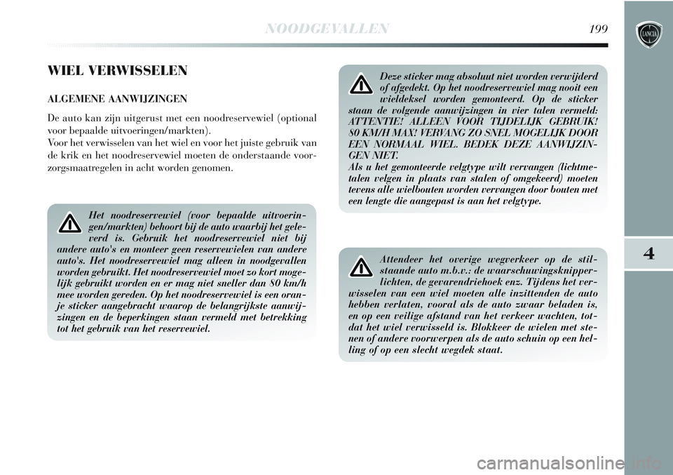 Lancia Delta 2013 Instructieboek (in Dutch) NOODGEVALLEN199
4
WIEL VERWISSELEN
ALGEMENE AANWIJZINGEN
De auto kan zijn uitgerust met een noodreservewiel (optional
voor bepaalde uitvoeringen/markten).
Voor het verwisselen van het wiel en voor het Lancia Delta 2013 Instructieboek (in Dutch) NOODGEVALLEN199
4
WIEL VERWISSELEN
ALGEMENE AANWIJZINGEN
De auto kan zijn uitgerust met een noodreservewiel (optional
voor bepaalde uitvoeringen/markten).
Voor het verwisselen van het wiel en voor het
