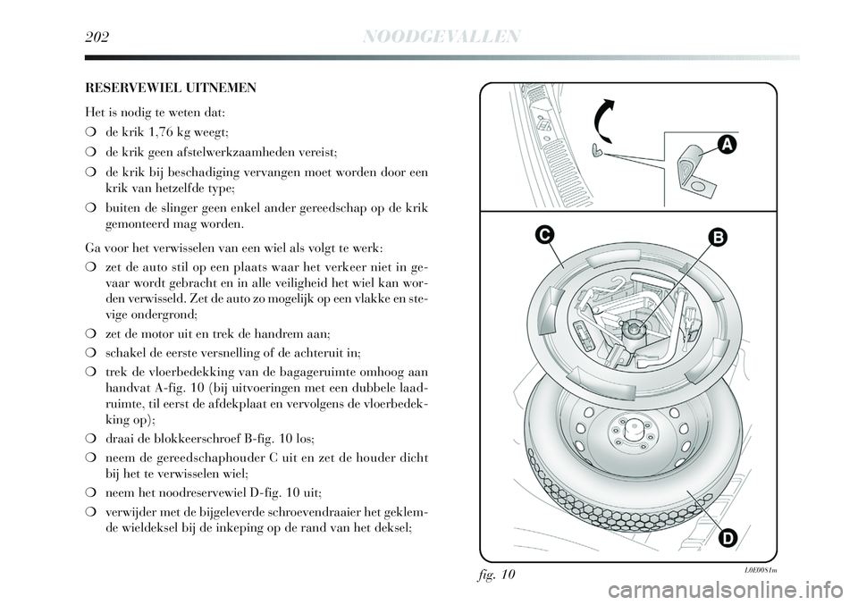 Lancia Delta 2013 Instructieboek (in Dutch) 202NOODGEVALLEN
RESERVEWIEL UITNEMEN
Het is nodig te weten dat:
❍de krik 1,76 kg weegt;
❍de krik geen afstelwerkzaamheden vereist;
❍de krik bij beschadiging vervangen moet worden door een
krik v Lancia Delta 2013 Instructieboek (in Dutch) 202NOODGEVALLEN
RESERVEWIEL UITNEMEN
Het is nodig te weten dat:
❍de krik 1,76 kg weegt;
❍de krik geen afstelwerkzaamheden vereist;
❍de krik bij beschadiging vervangen moet worden door een
krik v