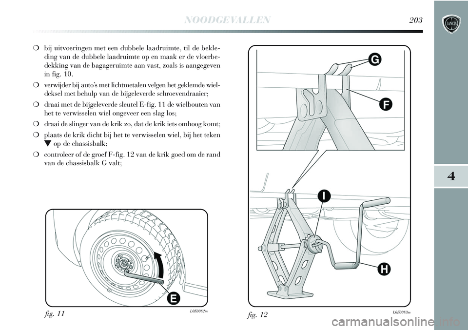 Lancia Delta 2013 Instructieboek (in Dutch) NOODGEVALLEN203
4
❍bij uitvoeringen met een dubbele laadruimte, til de bekle-
ding van de dubbele laadruimte op en maak er de vloerbe-
dekking van de bagageruimte aan vast, zoals is aangegeven
in fi Lancia Delta 2013 Instructieboek (in Dutch) NOODGEVALLEN203
4
❍bij uitvoeringen met een dubbele laadruimte, til de bekle-
ding van de dubbele laadruimte op en maak er de vloerbe-
dekking van de bagageruimte aan vast, zoals is aangegeven
in fi