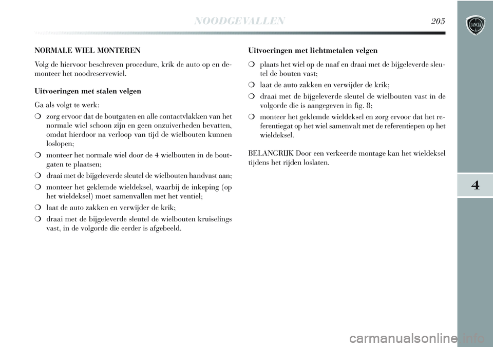 Lancia Delta 2013 Instructieboek (in Dutch) NOODGEVALLEN205
4
NORMALE WIEL MONTEREN
Volg de hiervoor beschreven procedure, krik de auto op en de-
monteer het noodreservewiel.
Uitvoeringen met stalen velgen
Ga als volgt te werk:
❍zorg ervoor d Lancia Delta 2013 Instructieboek (in Dutch) NOODGEVALLEN205
4
NORMALE WIEL MONTEREN
Volg de hiervoor beschreven procedure, krik de auto op en de-
monteer het noodreservewiel.
Uitvoeringen met stalen velgen
Ga als volgt te werk:
❍zorg ervoor d