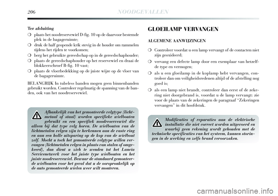 Lancia Delta 2013 Instructieboek (in Dutch) 206NOODGEVALLEN
Ter afsluiting
❍plaats het noodreservewiel D-fig. 10 op de daarvoor bestemde
plek in de bagageruimte;
❍druk de half geopende krik stevig in de houder om rammelen
tijdens het rijden Lancia Delta 2013 Instructieboek (in Dutch) 206NOODGEVALLEN
Ter afsluiting
❍plaats het noodreservewiel D-fig. 10 op de daarvoor bestemde
plek in de bagageruimte;
❍druk de half geopende krik stevig in de houder om rammelen
tijdens het rijden