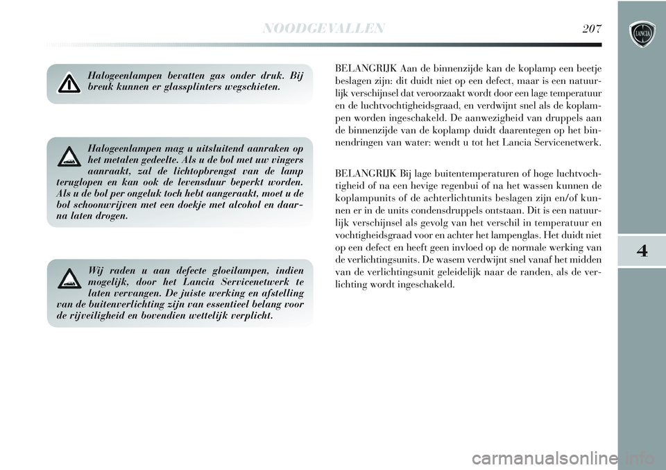 Lancia Delta 2013 Instructieboek (in Dutch) NOODGEVALLEN207
4
Halogeenlampen bevatten gas onder druk. Bij
breuk kunnen er glassplinters wegschieten.BELANGRIJK Aan de binnenzijde kan de koplamp een beetje
beslagen zijn: dit duidt niet op een def Lancia Delta 2013 Instructieboek (in Dutch) NOODGEVALLEN207
4
Halogeenlampen bevatten gas onder druk. Bij
breuk kunnen er glassplinters wegschieten.BELANGRIJK Aan de binnenzijde kan de koplamp een beetje
beslagen zijn: dit duidt niet op een def