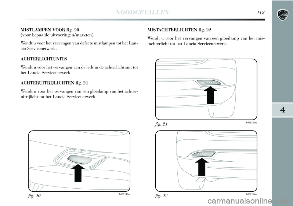 Lancia Delta 2013  Instructieboek (in Dutch) NOODGEVALLEN213
4
MISTLAMPEN VOOR fig. 20 
(voor bepaalde uitvoeringen/markten)
Wendt u voor het vervangen van defecte mistlampen tot het Lan-
cia Servicenetwerk.
ACHTERLICHTUNITS
Wendt u voor het ver