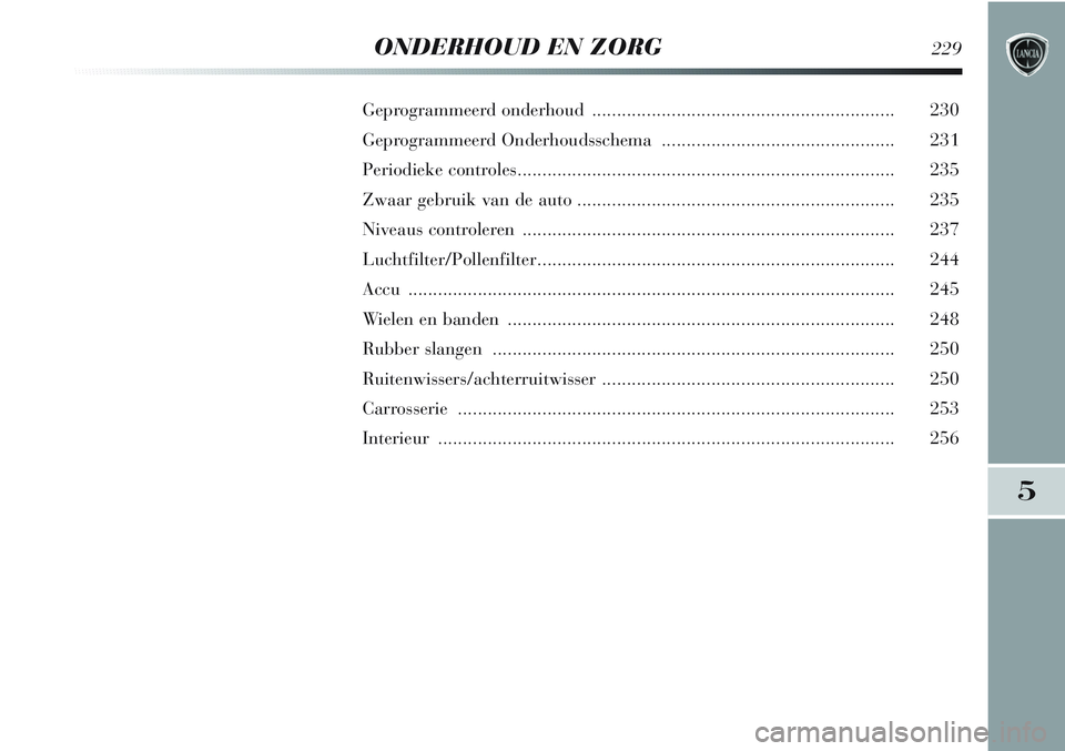Lancia Delta 2013 Instructieboek (in Dutch) 5
ONDERHOUD EN ZORG229
Geprogrammeerd onderhoud ............................................................. 230
Geprogrammeerd Onderhoudsschema ............................................... 231
Lancia Delta 2013 Instructieboek (in Dutch) 5
ONDERHOUD EN ZORG229
Geprogrammeerd onderhoud ............................................................. 230
Geprogrammeerd Onderhoudsschema ............................................... 231