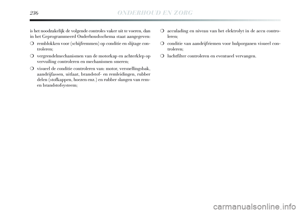 Lancia Delta 2013 Instructieboek (in Dutch) 236ONDERHOUD EN ZORG
is het noodzakelijk de volgende controles vaker uit te voeren, dan
in het Geprogrammeerd Onderhoudsschema staat aangegeven:
❍remblokken voor (schijfremmen) op conditie en slijta Lancia Delta 2013 Instructieboek (in Dutch) 236ONDERHOUD EN ZORG
is het noodzakelijk de volgende controles vaker uit te voeren, dan
in het Geprogrammeerd Onderhoudsschema staat aangegeven:
❍remblokken voor (schijfremmen) op conditie en slijta