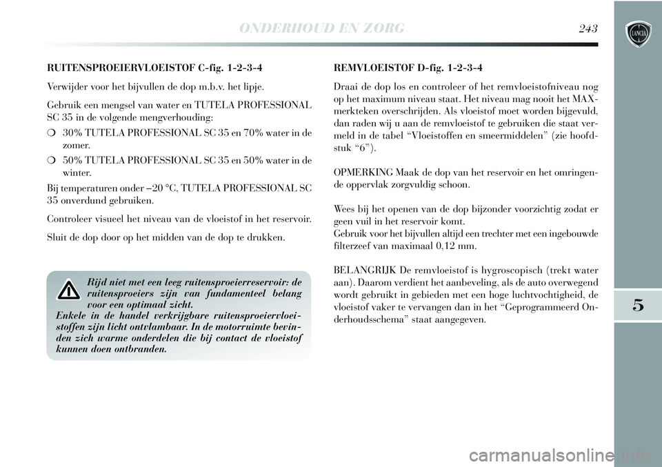 Lancia Delta 2013 Instructieboek (in Dutch) ONDERHOUD EN ZORG243
5
RUITENSPROEIERVLOEISTOF C-fig. 1-2-3-4
Verwijder voor het bijvullen de dop m.b.v. het lipje.
Gebruik een mengsel van water en TUTELA PROFESSIONAL
SC 35 in de volgende mengverhou Lancia Delta 2013 Instructieboek (in Dutch) ONDERHOUD EN ZORG243
5
RUITENSPROEIERVLOEISTOF C-fig. 1-2-3-4
Verwijder voor het bijvullen de dop m.b.v. het lipje.
Gebruik een mengsel van water en TUTELA PROFESSIONAL
SC 35 in de volgende mengverhou