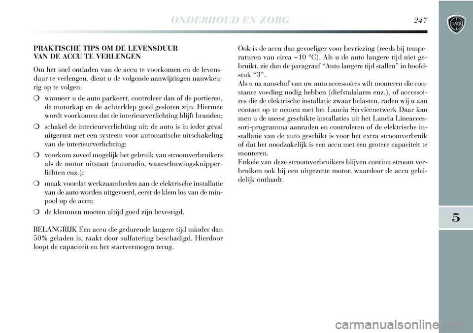 Lancia Delta 2012 Instructieboek (in Dutch) ONDERHOUD EN ZORG247
5
PRAKTISCHE TIPS OM DE LEVENSDUUR
VAN DE ACCU TE VERLENGEN
Om het snel ontladen van de accu te voorkomen en de levens-
duur te verlengen, dient u de volgende aanwijzingen nauwke Lancia Delta 2012 Instructieboek (in Dutch) ONDERHOUD EN ZORG247
5
PRAKTISCHE TIPS OM DE LEVENSDUUR
VAN DE ACCU TE VERLENGEN
Om het snel ontladen van de accu te voorkomen en de levens-
duur te verlengen, dient u de volgende aanwijzingen nauwke