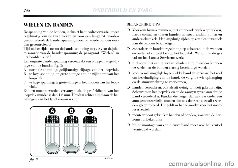 Lancia Delta 2013 Instructieboek (in Dutch) 248ONDERHOUD EN ZORG
WIELEN EN BANDEN
De spanning van de banden, inclusief het noodreservewiel, moet
regelmatig, om de twee weken en voor een lange rit, worden
gecontroleerd: de bandenspanning moet bi Lancia Delta 2013 Instructieboek (in Dutch) 248ONDERHOUD EN ZORG
WIELEN EN BANDEN
De spanning van de banden, inclusief het noodreservewiel, moet
regelmatig, om de twee weken en voor een lange rit, worden
gecontroleerd: de bandenspanning moet bi