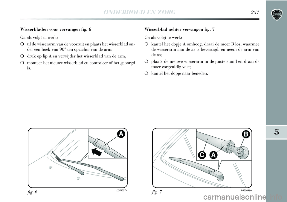 Lancia Delta 2013 Instructieboek (in Dutch) ONDERHOUD EN ZORG251
5
Wisserbladen voor vervangen fig. 6
Ga als volgt te werk:
❍til de wisserarm van de voorruit en plaats het wisserblad on-
der een hoek van 90° ten opzichte van de arm;
❍druk Lancia Delta 2013 Instructieboek (in Dutch) ONDERHOUD EN ZORG251
5
Wisserbladen voor vervangen fig. 6
Ga als volgt te werk:
❍til de wisserarm van de voorruit en plaats het wisserblad on-
der een hoek van 90° ten opzichte van de arm;
❍druk