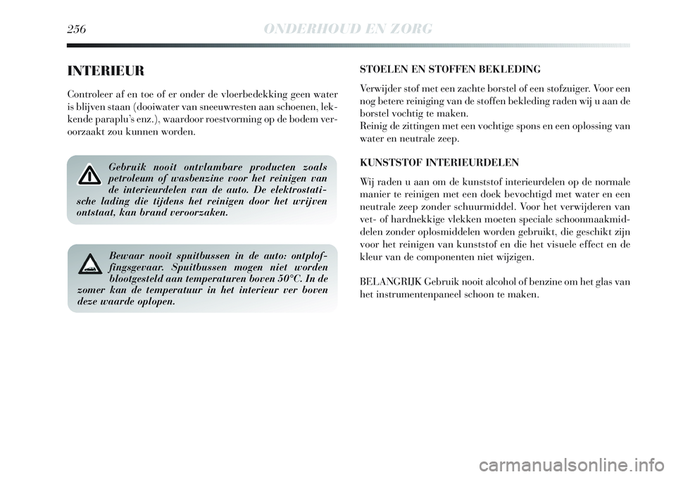 Lancia Delta 2013 Instructieboek (in Dutch) 256ONDERHOUD EN ZORG
INTERIEUR
Controleer af en toe of er onder de vloerbedekking geen water
is blijven staan (dooiwater van sneeuwresten aan schoenen, lek-
kende paraplu’s enz.), waardoor roestvorm Lancia Delta 2013 Instructieboek (in Dutch) 256ONDERHOUD EN ZORG
INTERIEUR
Controleer af en toe of er onder de vloerbedekking geen water
is blijven staan (dooiwater van sneeuwresten aan schoenen, lek-
kende paraplu’s enz.), waardoor roestvorm