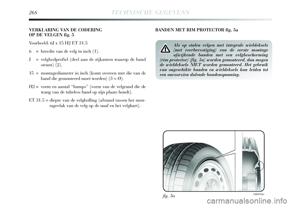 Lancia Delta 2013  Instructieboek (in Dutch) 268TECHNISCHE GEGEVENS
VERKLARING VAN DE CODERING 
OP DE VELGEN fig. 5
Voorbeeld: 6J x 15 H2 ET 31.5
6  = breedte van de velg in inch (1).
J = velgbedprofiel (deel aan de zijkanten waarop de band
steu