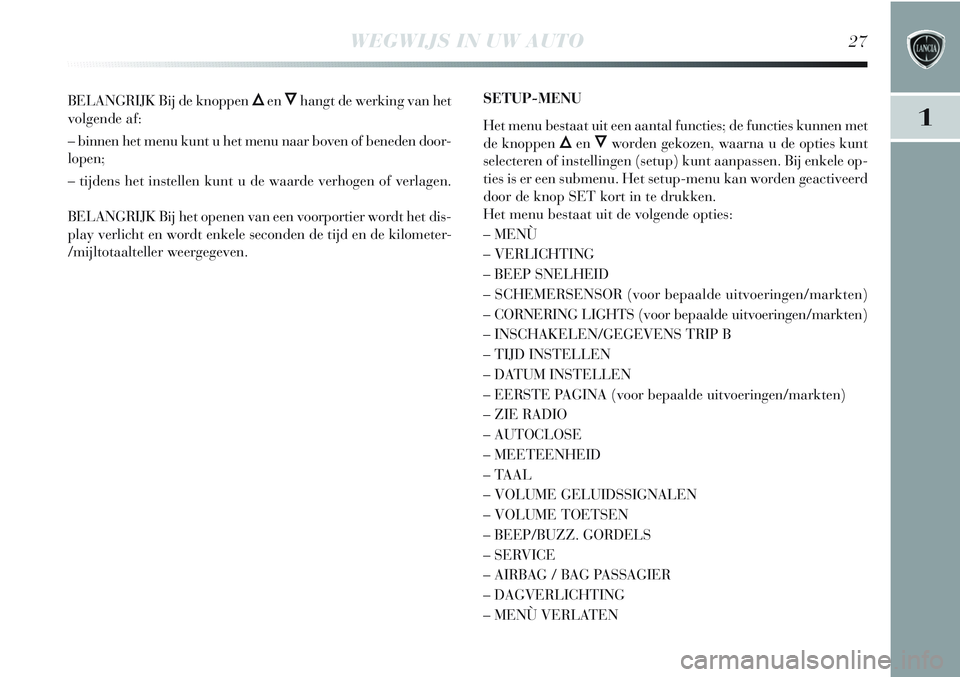 Lancia Delta 2012  Instructieboek (in Dutch) WEGWIJS IN UW AUTO27
1
BELANGRIJK Bij de knoppen ÕenÔhangt de werking van het
volgende af:
– binnen het menu kunt u het menu naar boven of beneden door-
lopen;
– tijdens het instellen kunt u de 