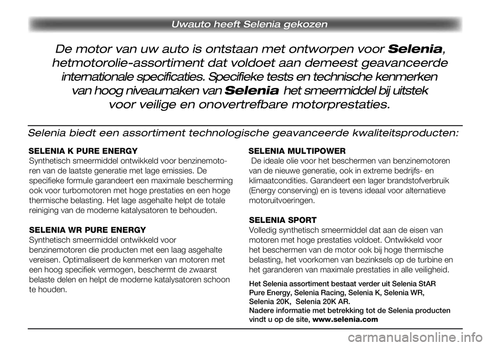 Lancia Delta 2013 Instructieboek (in Dutch) Uwauto heeft Selenia gekozen
Selenia biedt een assortiment technologische geavanceerde kwaliteitsproducten:
SELENIA K PURE ENERGY
Synthetisch smeermiddel ontwikkeld voor benzinemoto-
ren van de laats Lancia Delta 2013 Instructieboek (in Dutch) Uwauto heeft Selenia gekozen
Selenia biedt een assortiment technologische geavanceerde kwaliteitsproducten:
SELENIA K PURE ENERGY
Synthetisch smeermiddel ontwikkeld voor benzinemoto-
ren van de laats