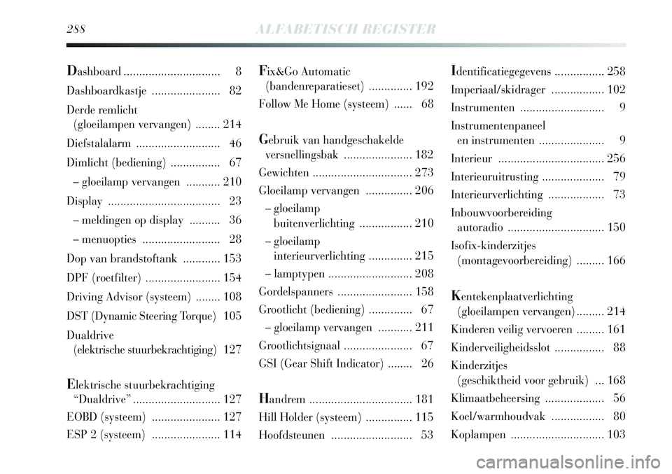 Lancia Delta 2012  Instructieboek (in Dutch) 288ALFABETISCH REGISTER
Fix&Go Automatic 
(bandenreparatieset).............. 192
Follow Me Home (systeem)  ...... 68
Gebruik van handgeschakelde 
versnellingsbak ...................... 182
Gewichten .