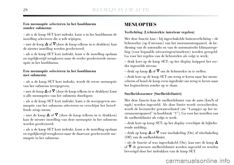 Lancia Delta 2012  Instructieboek (in Dutch) 28WEGWIJS IN UW AUTO
Een menuoptie selecteren in het hoofdmenu 
zonder submenu:
– als u de knop SET kort indrukt, kunt u in het hoofdmenu de
instelling selecteren die u wilt wijzigen;
– met de kno